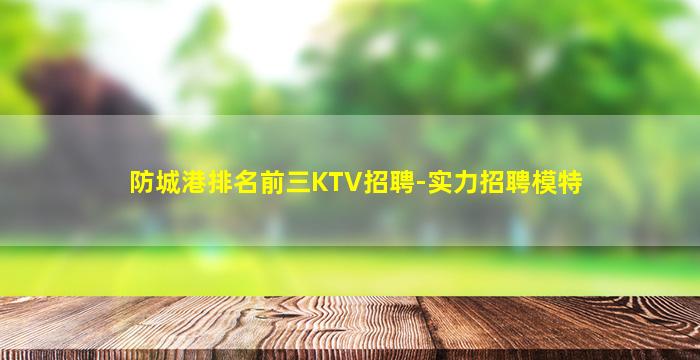 防城港排名前三KTV招聘-实力招聘模特